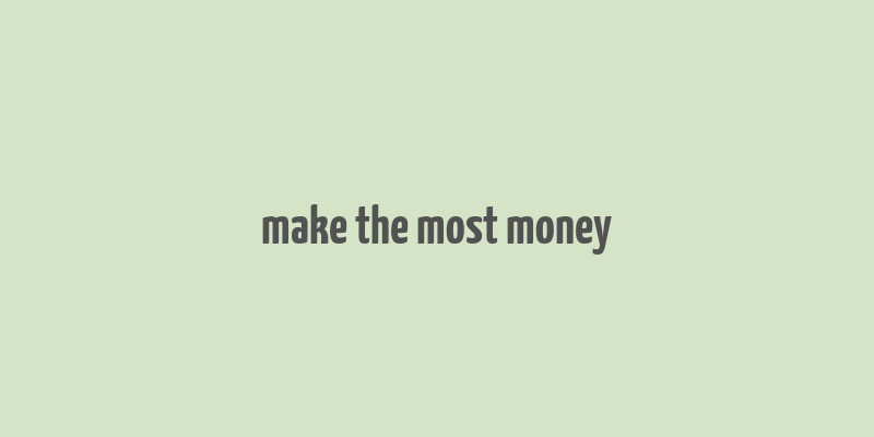 make the most money