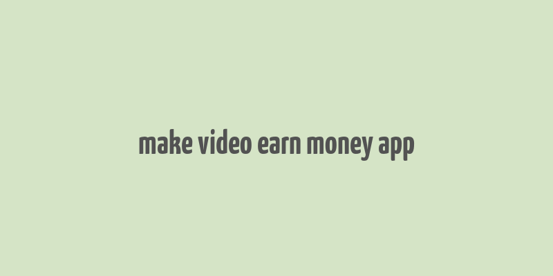 make video earn money app