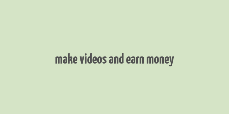 make videos and earn money