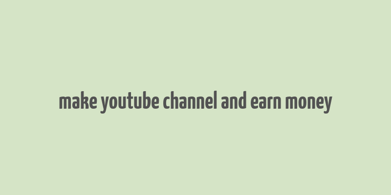 make youtube channel and earn money