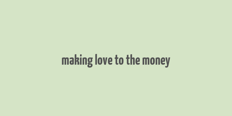 making love to the money