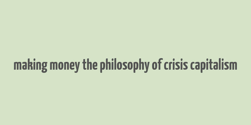 making money the philosophy of crisis capitalism