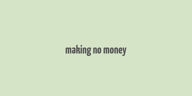 making no money