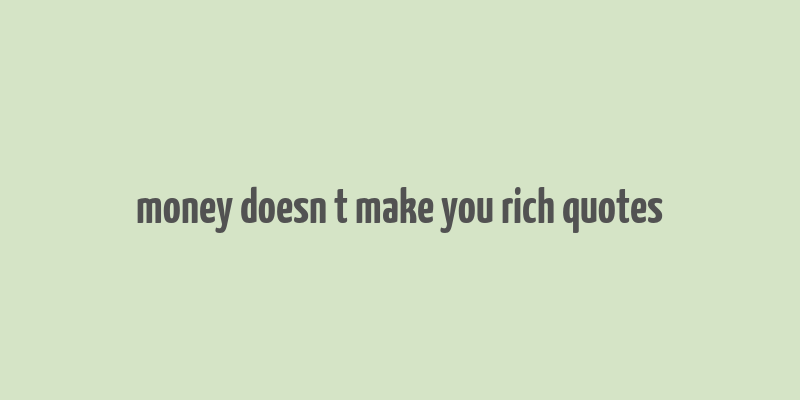 money doesn t make you rich quotes