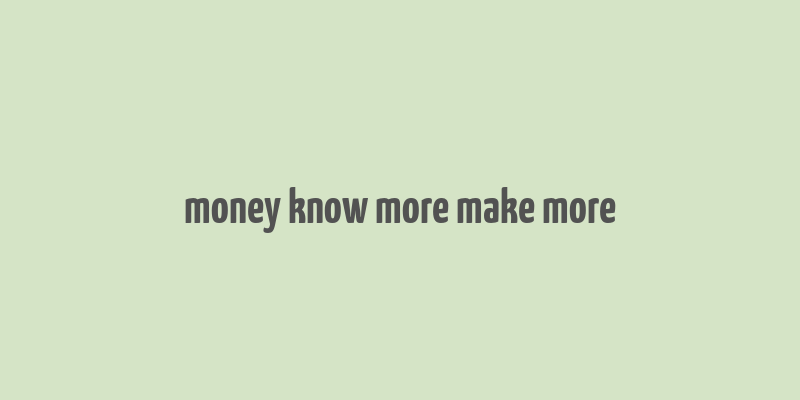 money know more make more