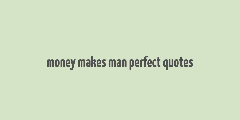 money makes man perfect quotes