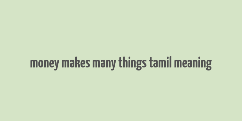 money makes many things tamil meaning