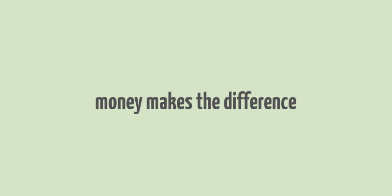 money makes the difference