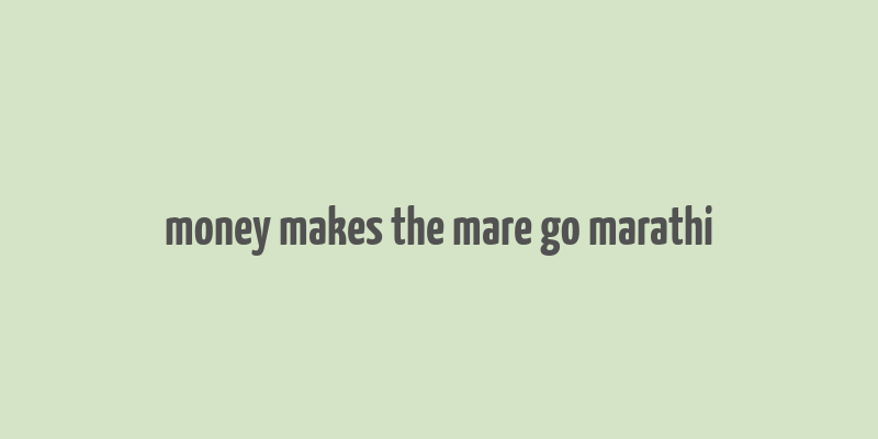 money makes the mare go marathi