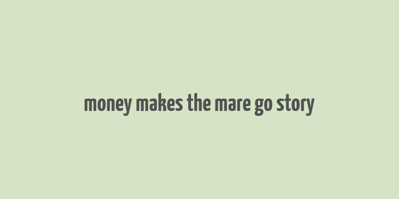 money makes the mare go story