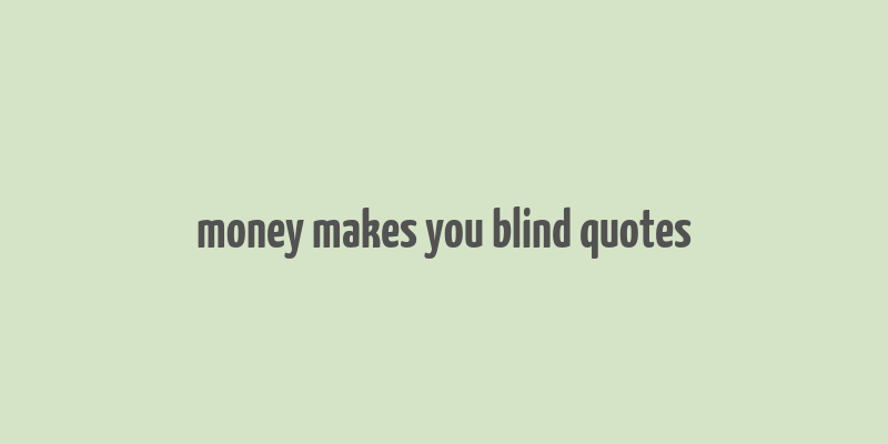 money makes you blind quotes