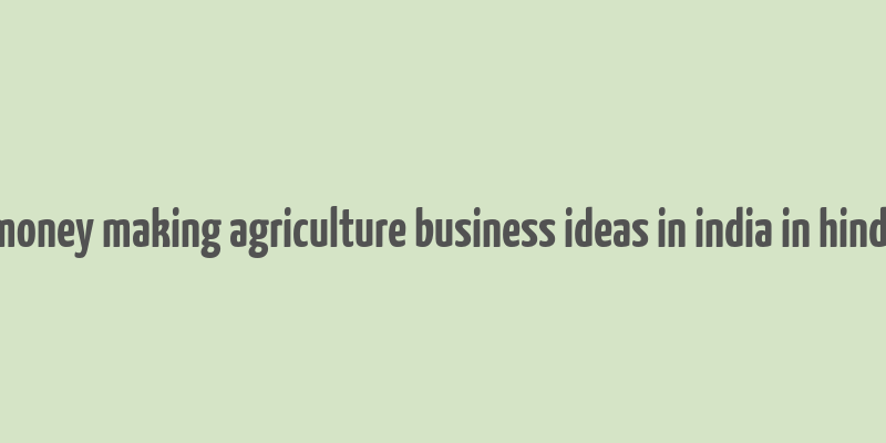 money making agriculture business ideas in india in hindi