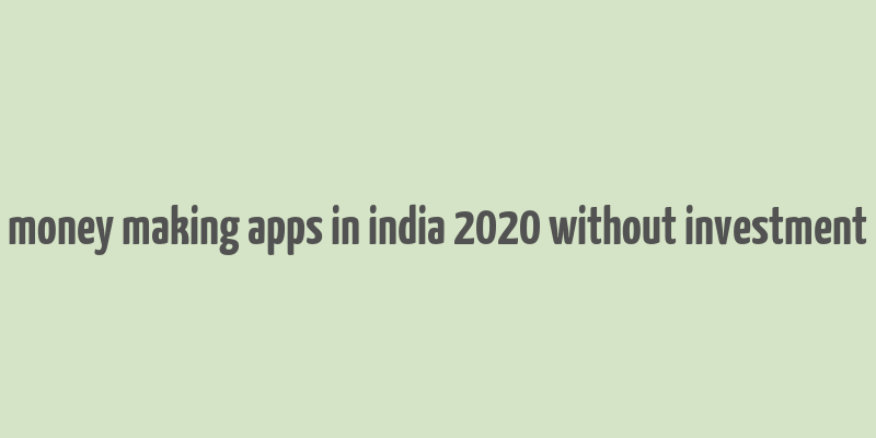 money making apps in india 2020 without investment