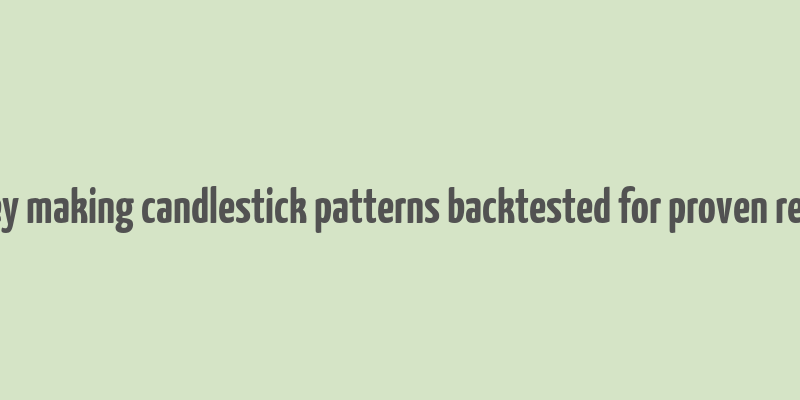 money making candlestick patterns backtested for proven results