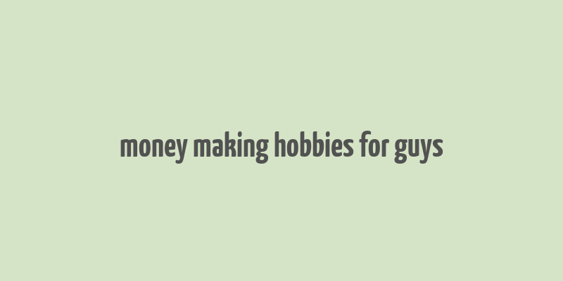 money making hobbies for guys