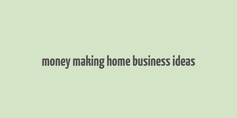 money making home business ideas