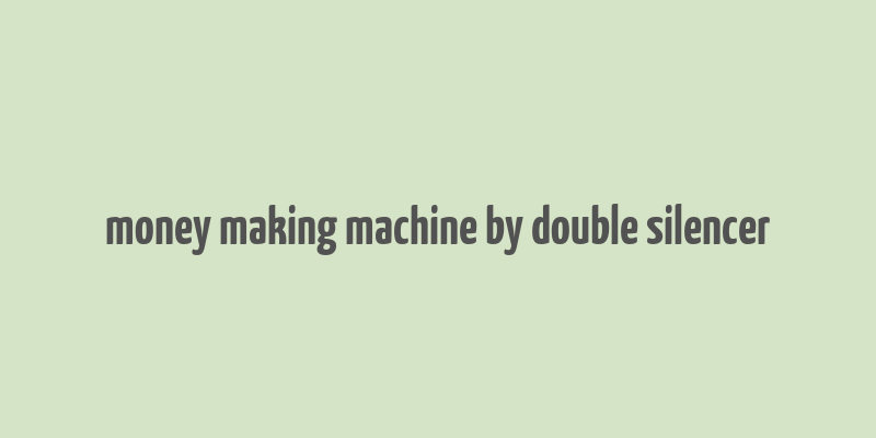 money making machine by double silencer