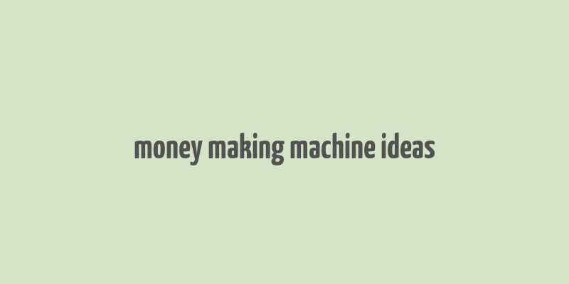 money making machine ideas