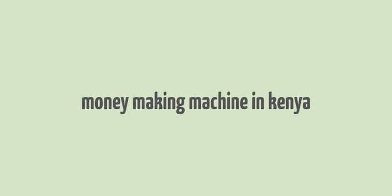 money making machine in kenya