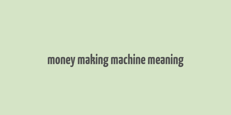 money making machine meaning