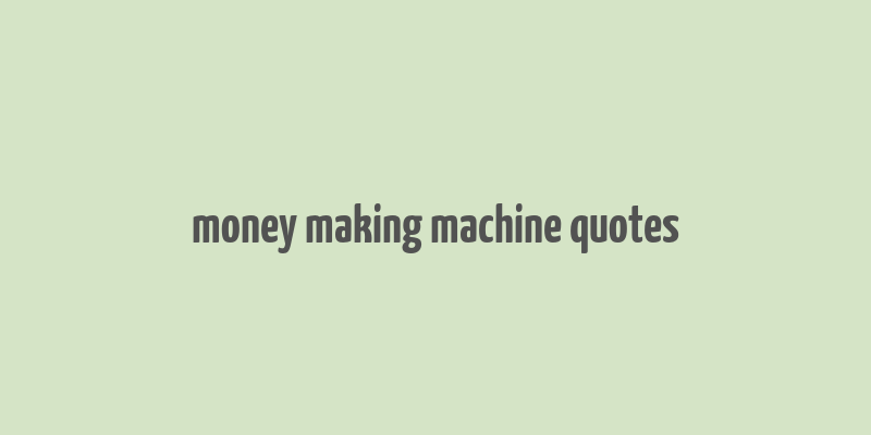 money making machine quotes