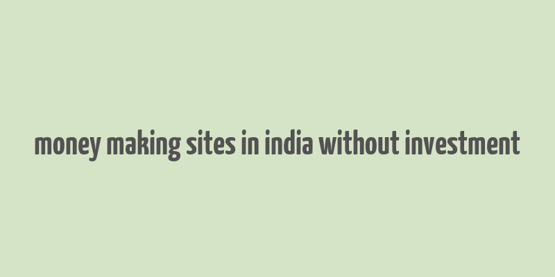 money making sites in india without investment