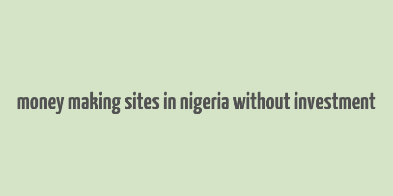 money making sites in nigeria without investment