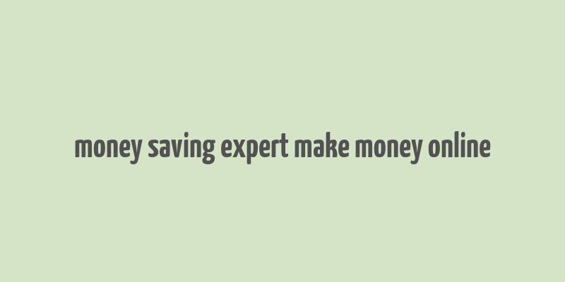 money saving expert make money online