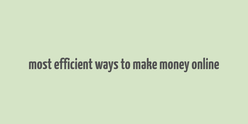 most efficient ways to make money online