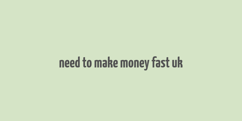 need to make money fast uk