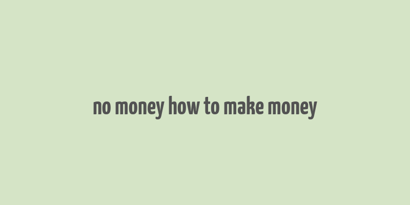 no money how to make money