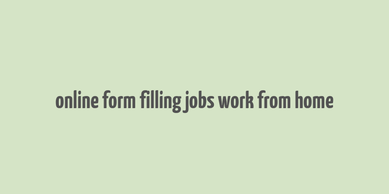 online form filling jobs work from home