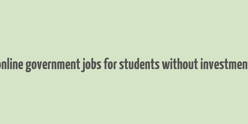 online government jobs for students without investment