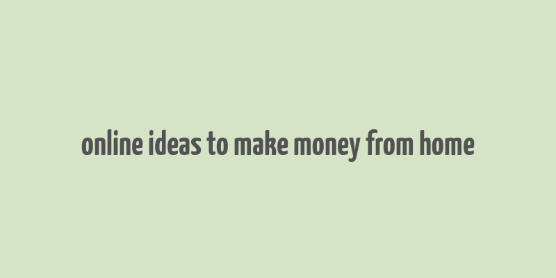 online ideas to make money from home