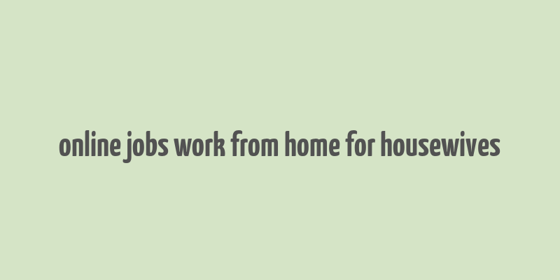 online jobs work from home for housewives