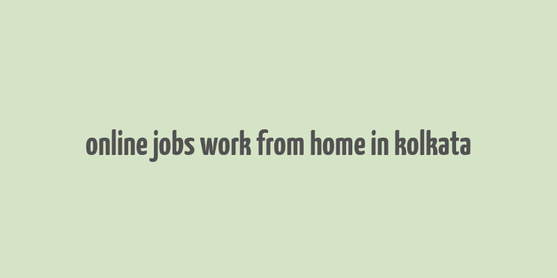 online jobs work from home in kolkata