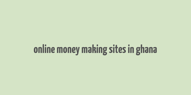 online money making sites in ghana