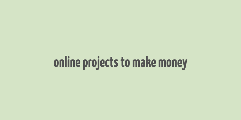 online projects to make money