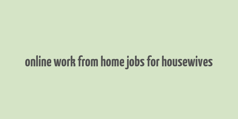 online work from home jobs for housewives