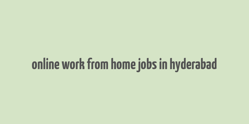 online work from home jobs in hyderabad