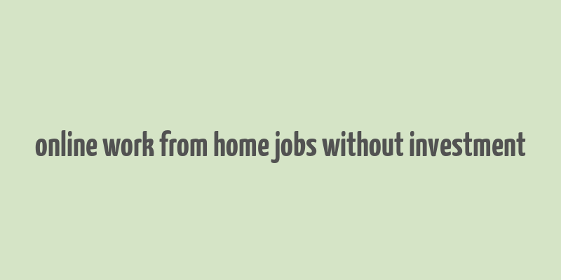 online work from home jobs without investment