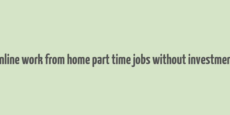 online work from home part time jobs without investment