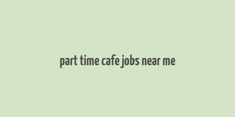 part time cafe jobs near me