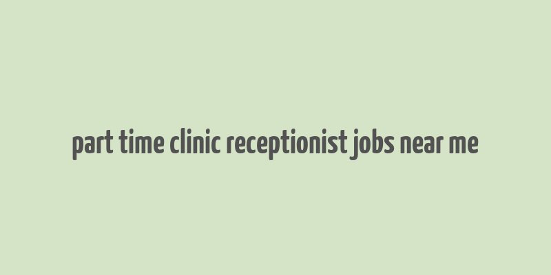 part time clinic receptionist jobs near me