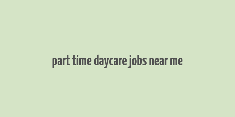 part time daycare jobs near me