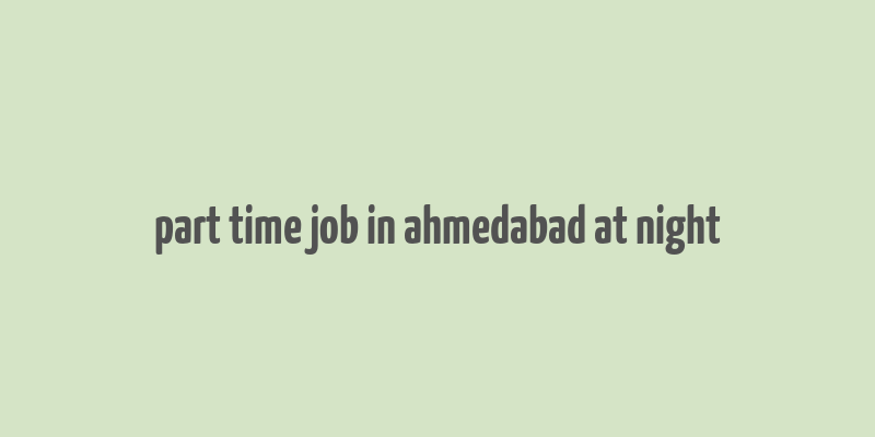 part time job in ahmedabad at night