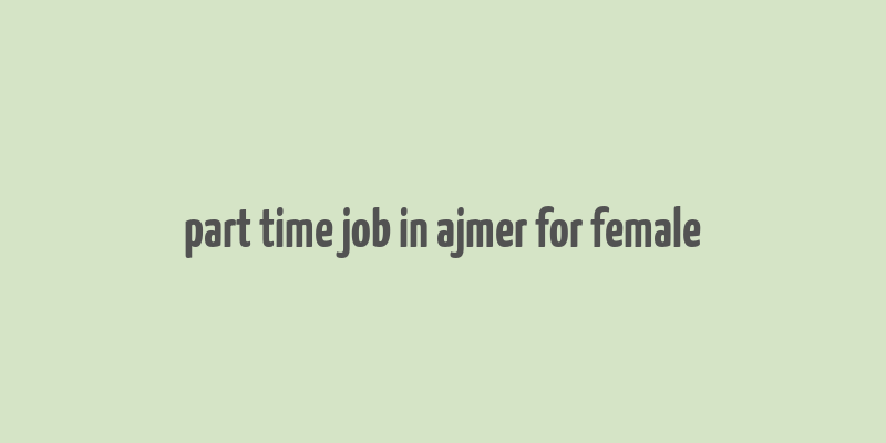 part time job in ajmer for female