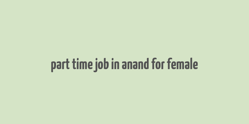 part time job in anand for female