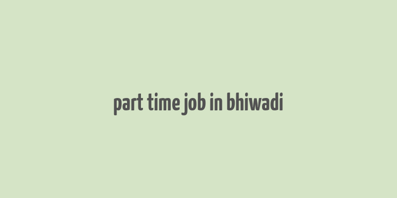 part time job in bhiwadi