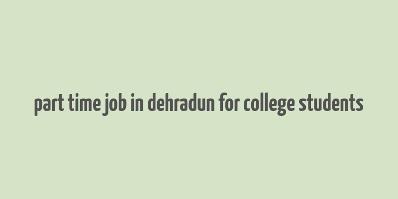 part time job in dehradun for college students